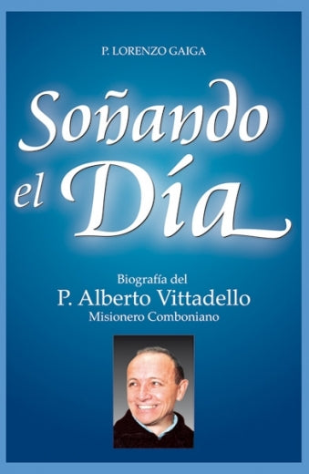 Soñando el día. Biografía del Padre Alberto Vittadello, misionero Comboniano